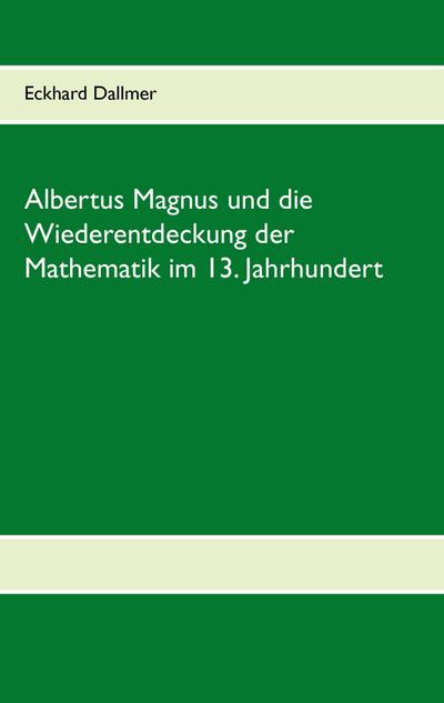 Albertus Magnus und die Wiederentdeckung der Mathematik im 13. Jahrhundert - Eckhard Dallmer