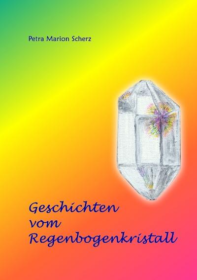 Geschichten vom Regenbogenkristall - Petra Marion Scherz