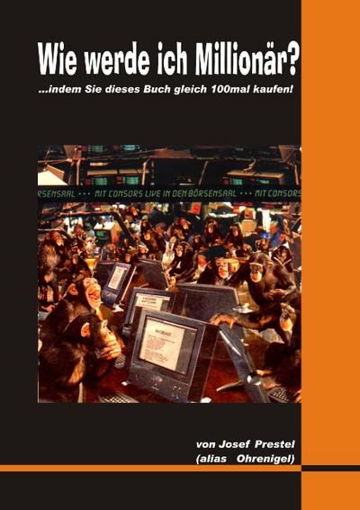 Wie werde ich Millionär? : .indem Sie dieses Buch gleich 100mal kaufen! - Josef Prestel