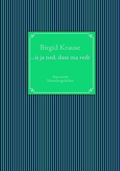 is ja ned, dass ma redt : Bayerische Mundartgedichte - Birgid Krause