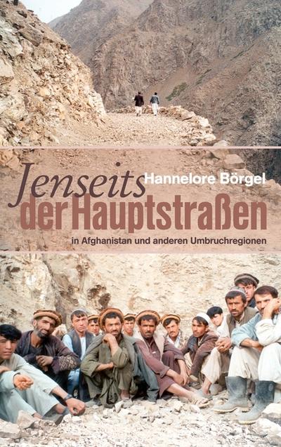 Jenseits der Hauptstraßen : in Afghanistan und anderen Umbruchregionen - Hannelore Börgel