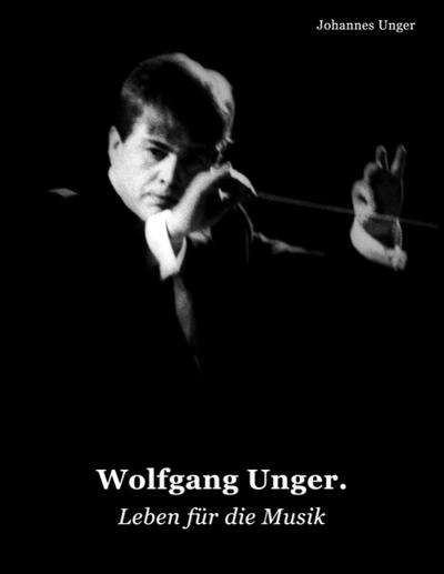 Wolfgang Unger : Leben für die Musik - Johannes Unger