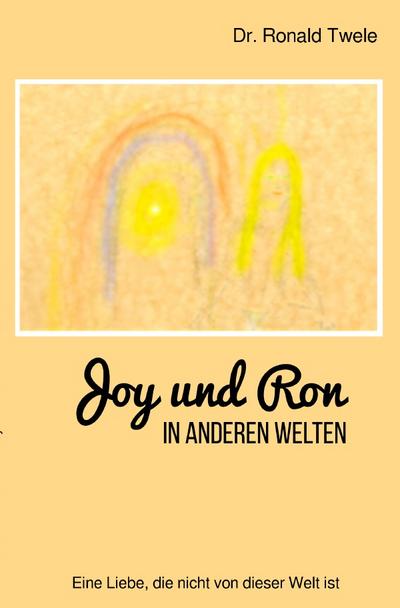 Joy und Ron - In anderen Welten : Eine Liebe, die nicht von dieser Welt ist - Ronald Twele