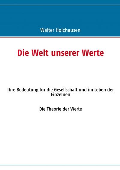 Die Welt unserer Werte : Ihre Bedeutung für die Gesellschaft und im Leben der Einzelnen - Walter Holzhausen