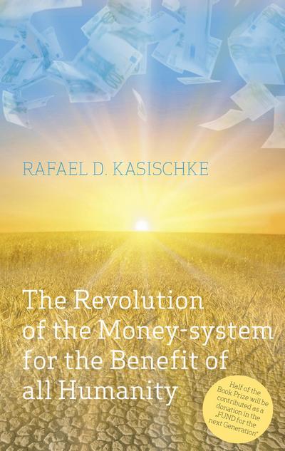 The Revolution of the Money-system for the Benefit of all humanity - Rafael D. Kasischke