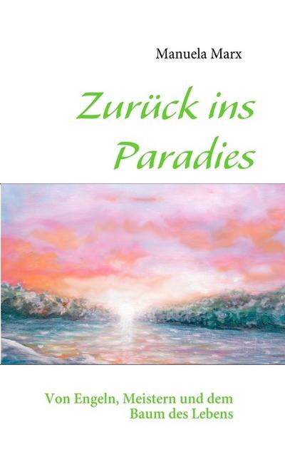 Zurück ins Paradies : Von Engeln, Meistern und dem Baum des Lebens - Manuela Marx