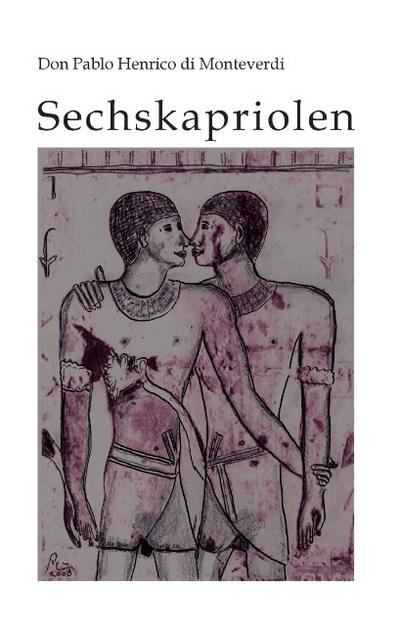 Sechskapriolen : Das homoerotische Spätwerk eines Rheingauer Weltenbummlers - Don Pablo Henrico Di Monteverdi