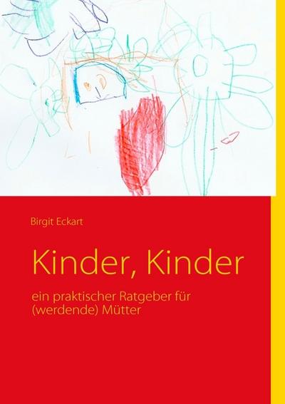 Kinder, Kinder : ein praktischer Ratgeber für (werdende) Mütter - Birgit Eckart