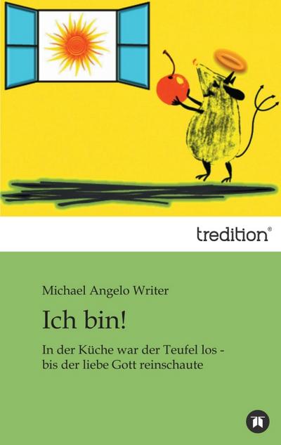 Ich bin! : In der Küche war der Teufel los - bis der liebe Gott reinschaute - Michael Angelo Writer