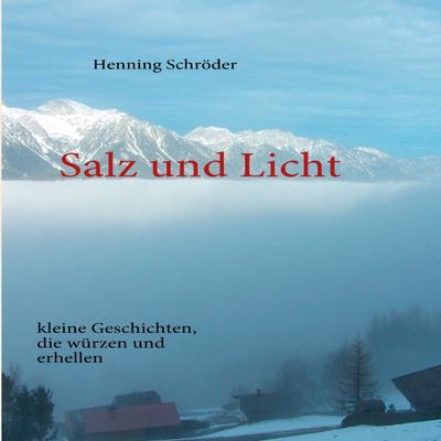 Salz und Licht : kleine Geschichten, die würzen und erhellen - Henning Schröder