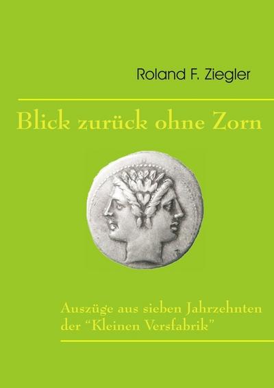 Blick zurück ohne Zorn : Auszüge aus sieben Jahrzehnten der - Roland F. Ziegler