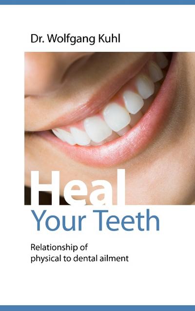 Heal your teeth : Relationship of physical to dental ailment - Wolfgang Kuhl