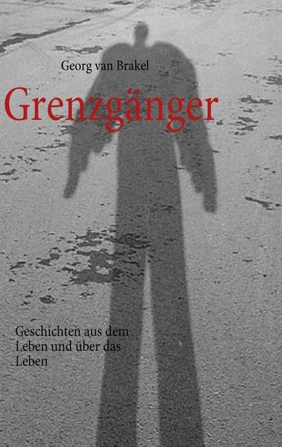 Grenzgänger : Geschichten aus dem Leben und über das Leben - Georg van Brakel