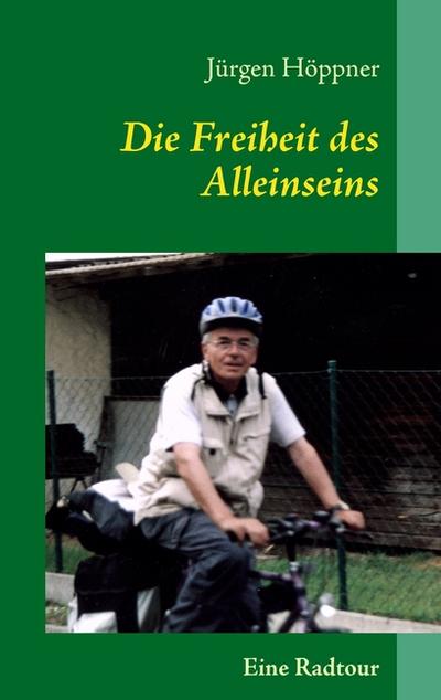 Die Freiheit des Alleinseins : Eine Radtour - Jürgen Höppner