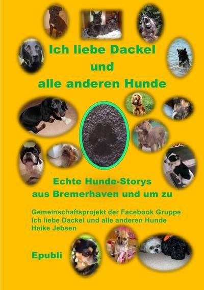 Ich liebe Dackel und alle anderen Hunde : Echte Geschichten über unsere vierbeinigen Mitbewohnern, in Bremerhaven und um zu - Heike Jebsen