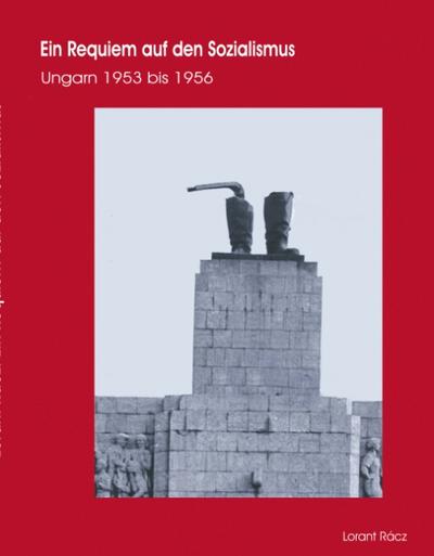 Ein Requiem auf den Sozialismus : Ungarn 1953 bis 1956 - Lorant Rácz