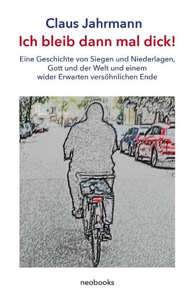 Ich bleib dann mal dick! : Eine Geschichte von Siegen und Niederlagen, Gott und der Welt und einem wider Erwarten versöhnlichen Ende - Claus Jahrmann