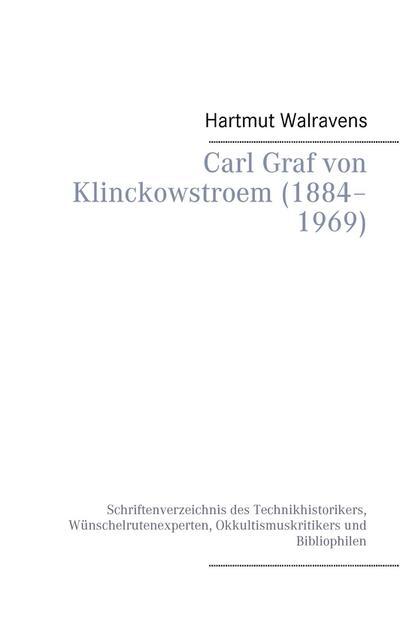 Carl Graf von Klinckowstroem (1884¿1969) : Schriftenverzeichnis des Technikhistorikers, Wünschelrutenexperten, Okkultismuskritikers und Bibliophilen - Hartmut Walravens