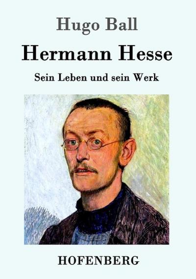 Hermann Hesse : Sein Leben und sein Werk - Hugo Ball