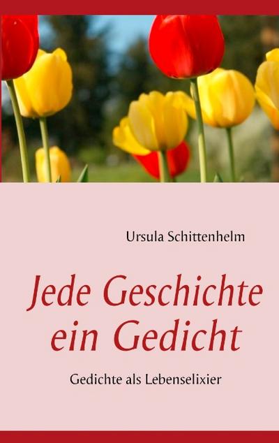 Jede Geschichte ein Gedicht : Gedichte als Lebenselixier - Ursula Schittenhelm