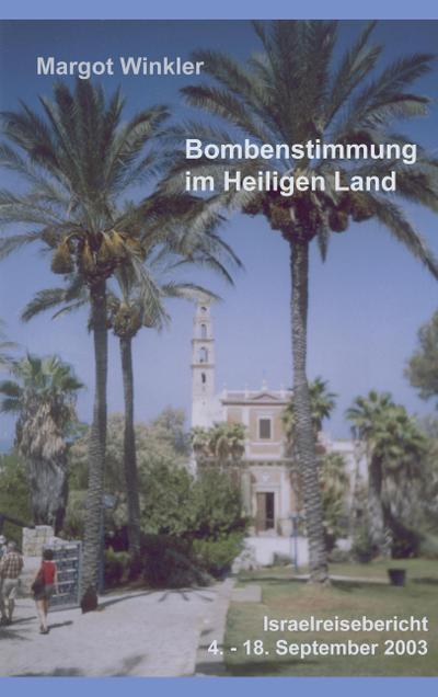 Bombenstimmung im Heiligen Land : Israelreisebericht 4. - 18. September 2003 - Margot Winkler