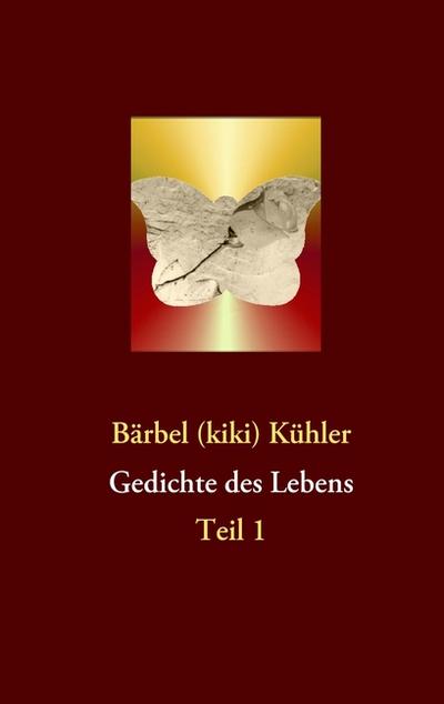 Gedichte des Lebens : Teil 1 - Bärbel (kiki) Kühler