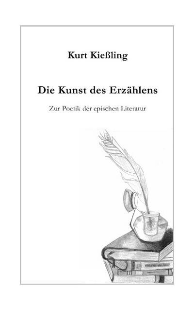 Die Kunst des Erzählens : Zur Poetik der epischen Literatur - Kurt Kießling