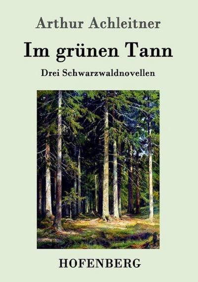 Im grünen Tann : Drei Schwarzwaldnovellen - Arthur Achleitner