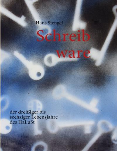 Schreib ware : der dreißiger bis sechziger Lebensjahre des HaLuSt - Hans Stengel