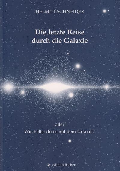 Die letzte Reise durch die Galaxie oder : Wie hältst du es mit dem Urknall? - Helmut Schneider