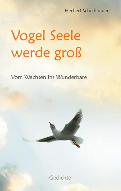Vogel Seele werde groß : Vom Wachsen ins Wunderbare - Herbert Schedlbauer
