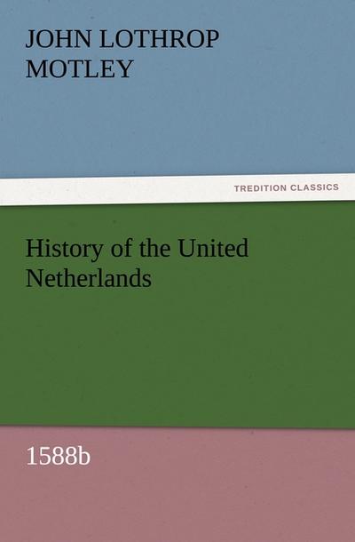 History of the United Netherlands, 1588b - John Lothrop Motley