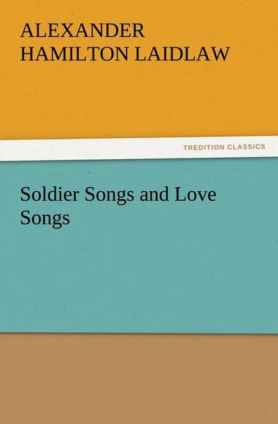 Soldier Songs and Love Songs - A. H. (Alexander Hamilton) Laidlaw