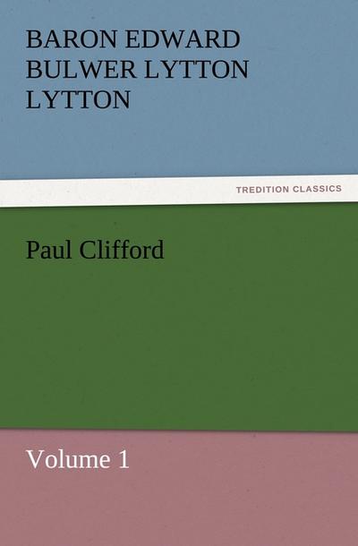 Paul Clifford : Volume 1 - Baron Edward Bulwer Lytton Lytton