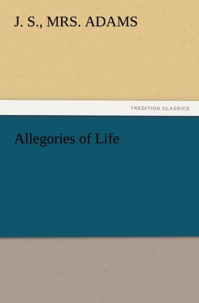 Allegories of Life - J. S. Adams