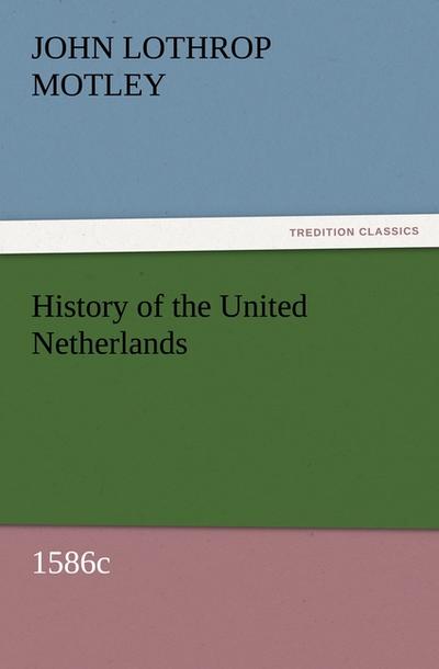 History of the United Netherlands, 1586c - John Lothrop Motley