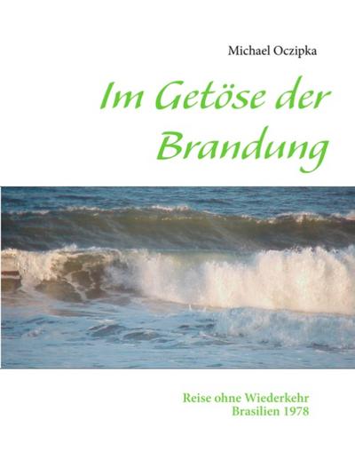 Im Getöse der Brandung : Reise ohne Wiederkehr -- Brasilien 1978 - Michael Oczipka