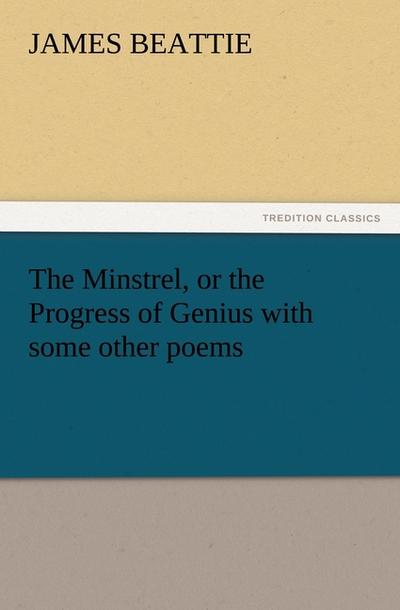 The Minstrel, or the Progress of Genius with some other poems - James Beattie