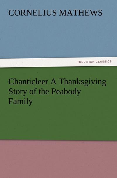 Chanticleer A Thanksgiving Story of the Peabody Family - Cornelius Mathews