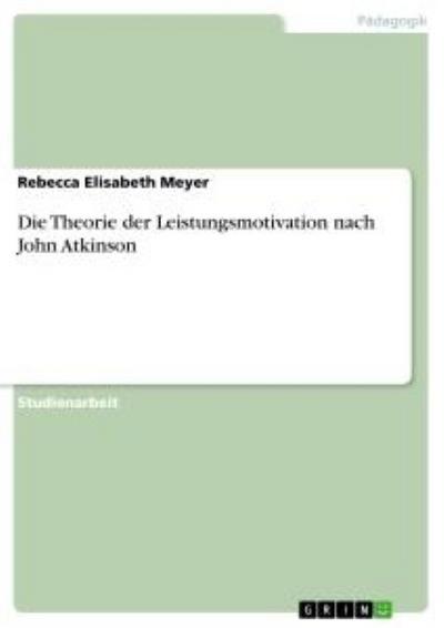 Die Theorie der Leistungsmotivation nach John Atkinson - Rebecca Elisabeth Meyer