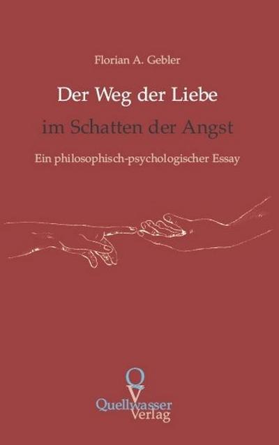 Der Weg der Liebe im Schatten der Angst : Ein philosophisch-psychologischer Essay - Florian A. Gebler