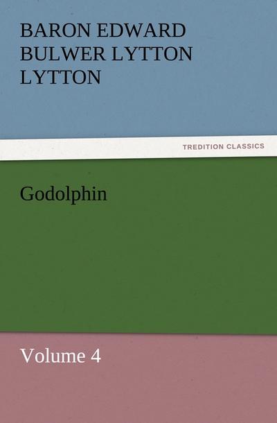 Godolphin : Volume 4 - Baron Edward Bulwer Lytton Lytton