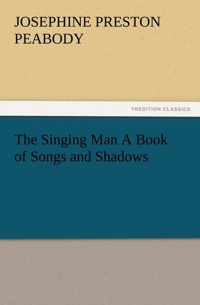 The Singing Man A Book of Songs and Shadows - Josephine Preston Peabody