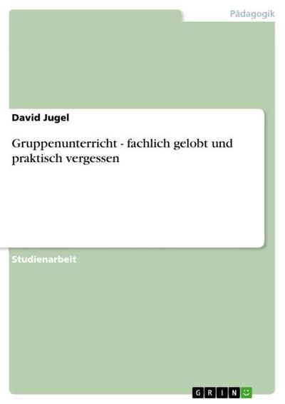 Gruppenunterricht - fachlich gelobt und praktisch vergessen - David Jugel