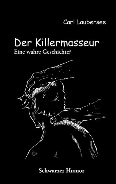 Der Killermasseur : Eine wahre Geschichte? - Carl Laubersee