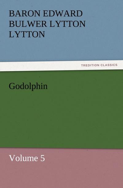 Godolphin : Volume 5 - Baron Edward Bulwer Lytton Lytton