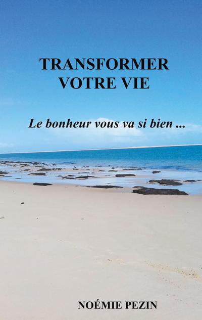 Transformer votre vie - Le bonheur vous va si bien . - Noémie Pezin