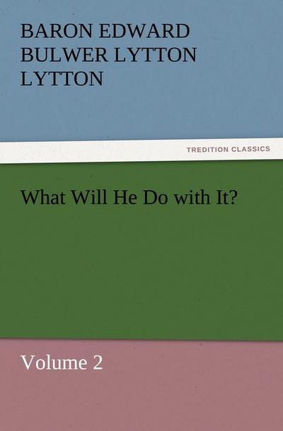 What Will He Do with It? : Volume 2 - Baron Edward Bulwer Lytton Lytton