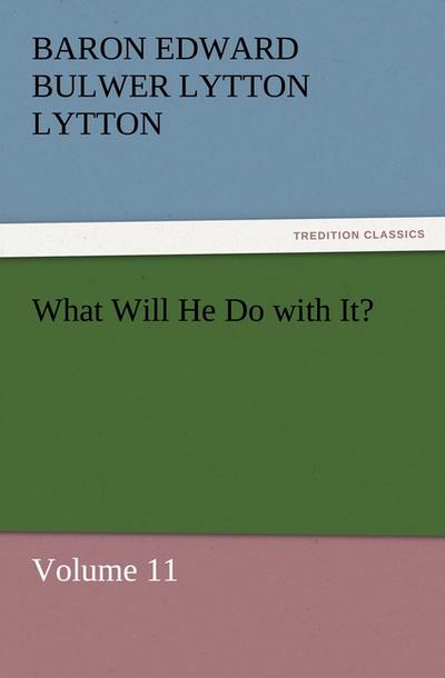 What Will He Do with It? : Volume 11 - Baron Edward Bulwer Lytton Lytton