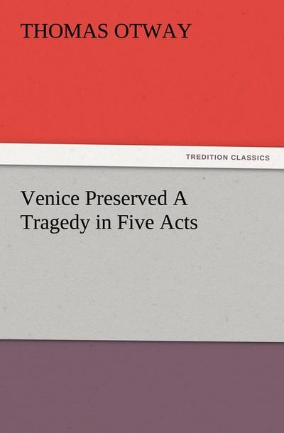 Venice Preserved A Tragedy in Five Acts - Thomas Otway